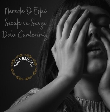 Nerede O Eski Sıcak ve Sevgi Dolu Günlerimiz