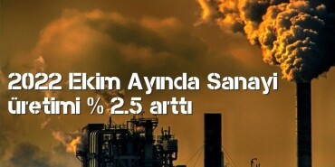 2022 Ekim Ayında Sanayi üretimi yüzde 2.5 arttı