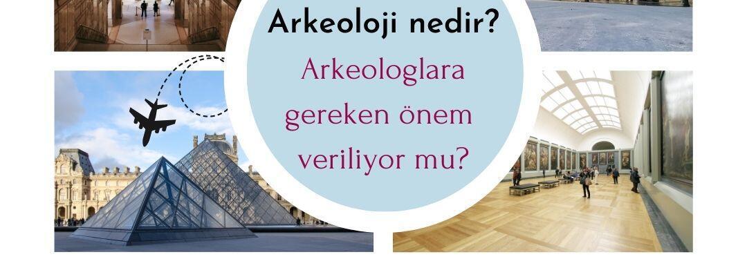 Arkeoloji nedir Arkeologlara gereken önem veriliyor mu, Arkeolog nedir