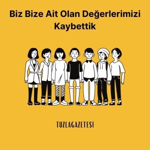 Biz Bize Ait Olan Değerlerimizi Kaybettik