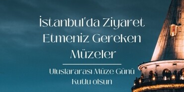 18-24 Mayıs Uluslararası Müzeler Günü Haftası