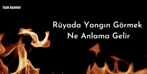Rüyada Yangın Görmek Ne Anlama Gelir