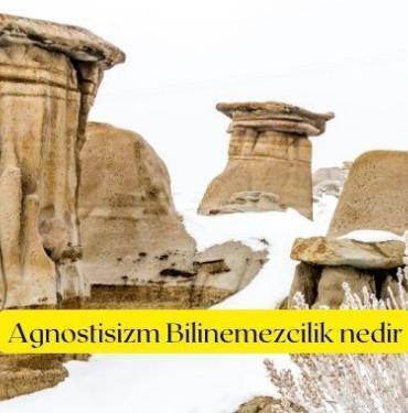 Agnostisizm Bilinemezcilik nedir, Agnostisizm özellikler nedir, Agnostisizm anlamı nedir