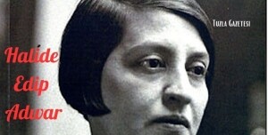 Halide Edip Adıvar kimdir