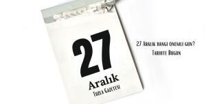 27 Aralık hangi önemli gün Tarihte Bugün