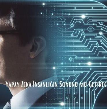 Yapay Zeka İnsanlığın Sonunu mu Getirecek?