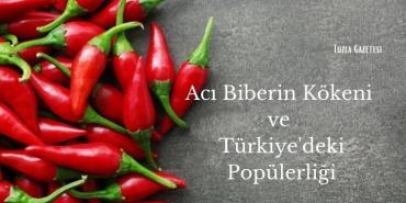 Acı Biberin Kökeni ve Türkiye'deki Popülerliği
