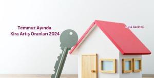 Temmuz Ayında Kira Artış Oranları 2024